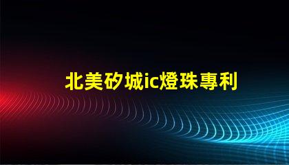 北美矽城ic燈珠專利2020燈珠us8124988b2技術亮點揭秘