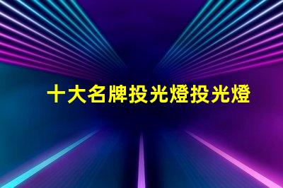 十大名牌投光燈投光燈選購指南與推薦