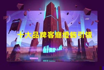 十大品牌客廳燈飾引領家居照明的設計與品質