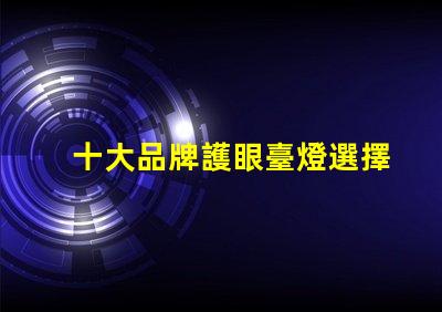 十大品牌護眼臺燈選擇護眼臺燈時,你考慮了哪些因素