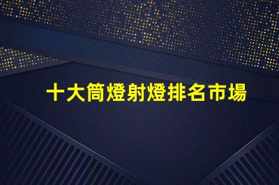 十大筒燈射燈排名市場熱銷產品解析,助您選擇最佳