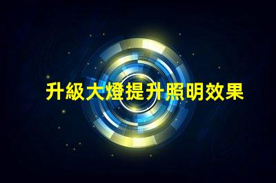 升級大燈提升照明效果的最佳選擇是什么