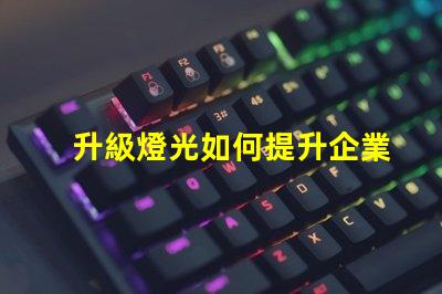 升級燈光如何提升企業照明效率與品質