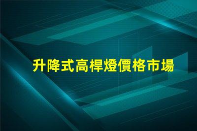 升降式高桿燈價格市場競爭力與技術優勢分析