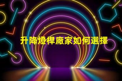 升降燈桿廠家如何選擇最具性價(jià)比的供應(yīng)商