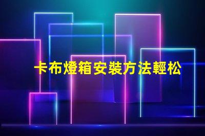 卡布燈箱安裝方法輕松掌握卡布燈箱的專業安裝技巧