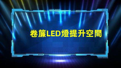 卷簾LED燈提升空間美感與功能的照明選擇