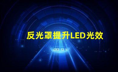反光罩提升LED光效的關鍵組件解析