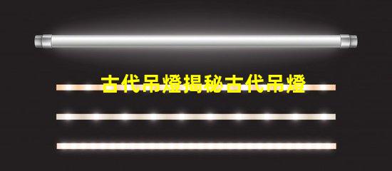 古代吊燈揭秘古代吊燈的設計與文化意義