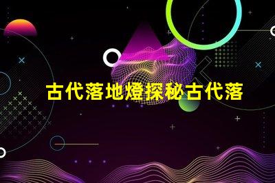 古代落地燈探秘古代落地燈的獨特魅力
