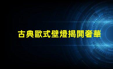 古典歐式壁燈揭開奢華與經典的完美結合