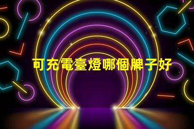 可充電臺燈哪個牌子好最佳品牌推薦與對比分析