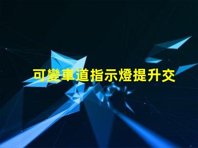 可變車道指示燈提升交通安全的智能解決方案