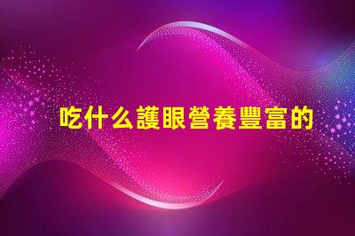 吃什么護眼營養豐富的護眼食物推薦