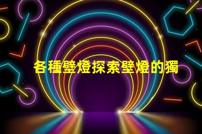 各種壁燈探索壁燈的獨特設計與功能