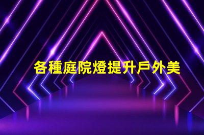 各種庭院燈提升戶外美感的照明解決方案