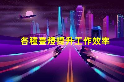 各種臺燈提升工作效率的臺燈選擇指南