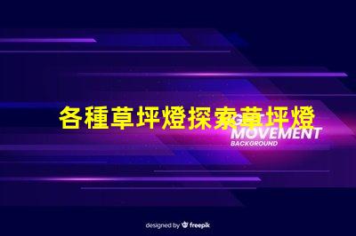 各種草坪燈探索草坪燈的多樣選擇與應用