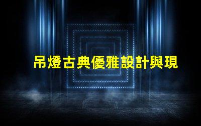 吊燈古典優雅設計與現代照明的完美結合