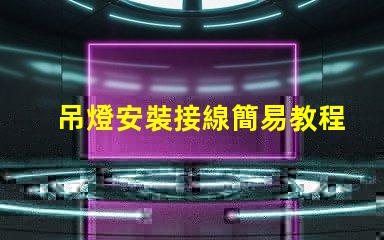 吊燈安裝接線簡易教程,讓您輕松上手