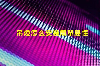 吊燈怎么安裝簡單易懂的吊燈安裝指南