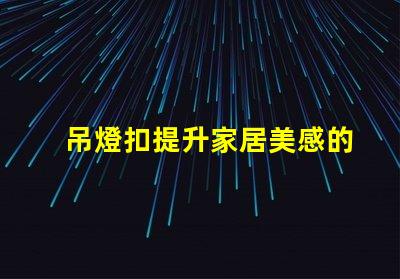 吊燈扣提升家居美感的燈具配件