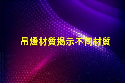 吊燈材質揭示不同材質對照明效果的影響