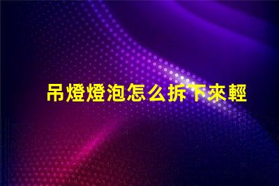 吊燈燈泡怎么拆下來輕松拆卸吊燈燈泡的實用技巧