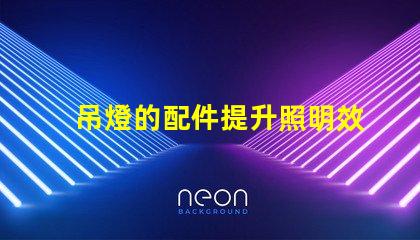 吊燈的配件提升照明效果的必備元素是什么