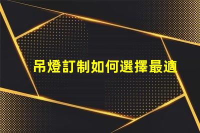 吊燈訂制如何選擇最適合你的吊燈設計
