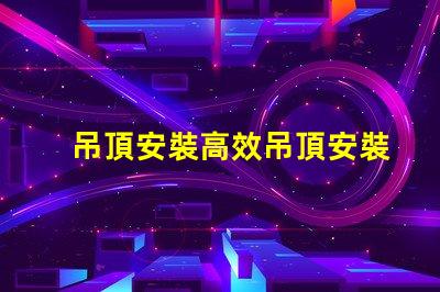 吊頂安裝高效吊頂安裝技巧與注意事項