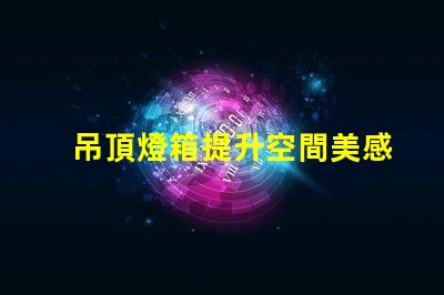 吊頂燈箱提升空間美感的照明方案你了解嗎