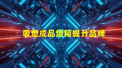 吸塑成品燈箱提升品牌曝光率的理想選擇嗎
