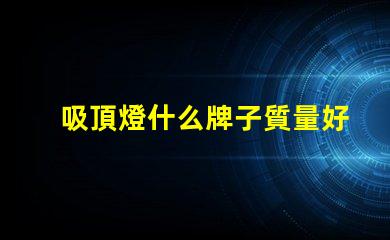 吸頂燈什么牌子質量好又實惠優質與經濟性的完美平衡