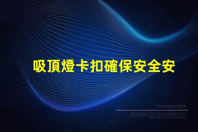 吸頂燈卡扣確保安全安裝的最佳選擇是什么