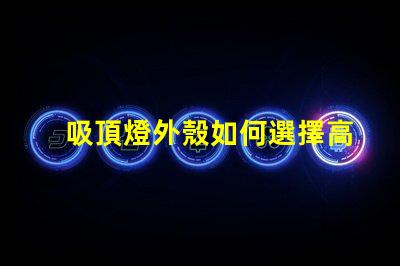 吸頂燈外殼如何選擇高品質的吸頂燈外殼