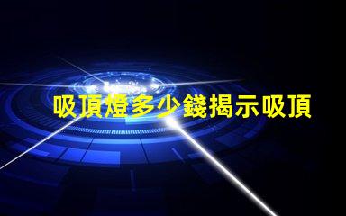 吸頂燈多少錢揭示吸頂燈市場價格的秘密