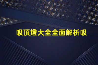 吸頂燈大全全面解析吸頂燈的種類與應(yīng)用