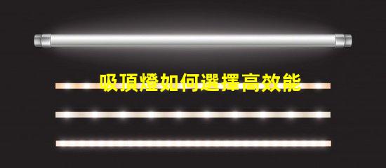 吸頂燈如何選擇高效能吸頂燈提升空間亮度