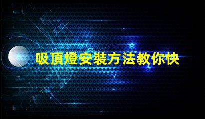 吸頂燈安裝方法教你快速掌握吸頂燈的正確安裝技巧
