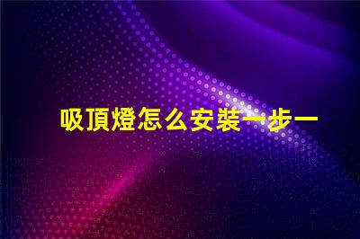 吸頂燈怎么安裝一步一步的吸頂燈安裝指南