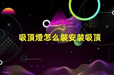 吸頂燈怎么裝安裝吸頂燈的簡單步驟揭秘