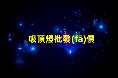 吸頂燈批發(fā)價多少錢揭示吸頂燈批發(fā)市場的真實價格