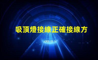 吸頂燈接線正確接線方法與常見問題解析