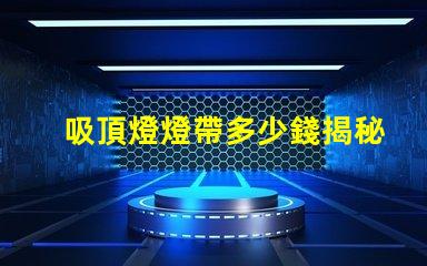 吸頂燈燈帶多少錢揭秘吸頂燈燈帶的真實(shí)價(jià)格