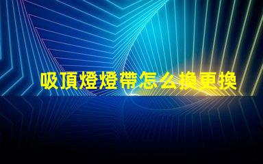 吸頂燈燈帶怎么換更換吸頂燈燈帶的簡單步驟解析