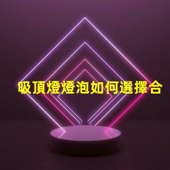 吸頂燈燈泡如何選擇合適的吸頂燈燈泡