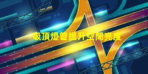 吸頂燈管提升空間亮度與設計感的解決方案