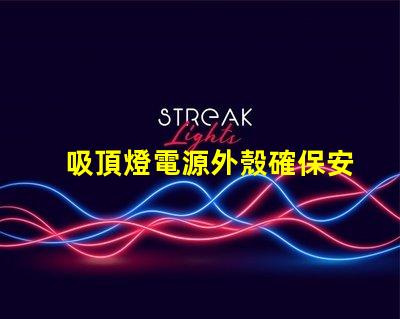 吸頂燈電源外殼確保安全與耐用性的關鍵因素