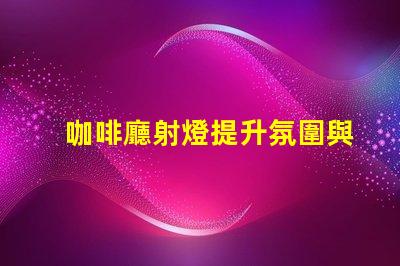 咖啡廳射燈提升氛圍與顧客體驗的秘密武器